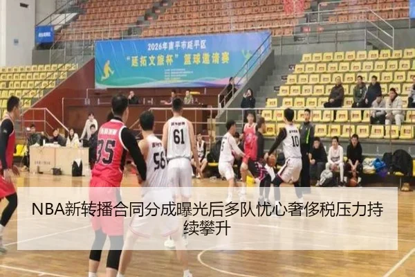 NBA新转播合同分成曝光后多队忧心奢侈税压力持续攀升