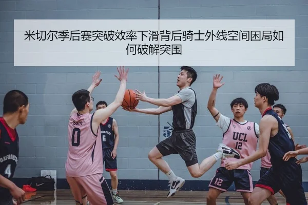 米切尔季后赛突破效率下滑背后骑士外线空间困局如何破解突围