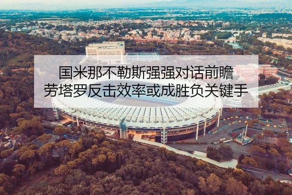 国米那不勒斯强强对话前瞻 劳塔罗反击效率或成胜负关键手