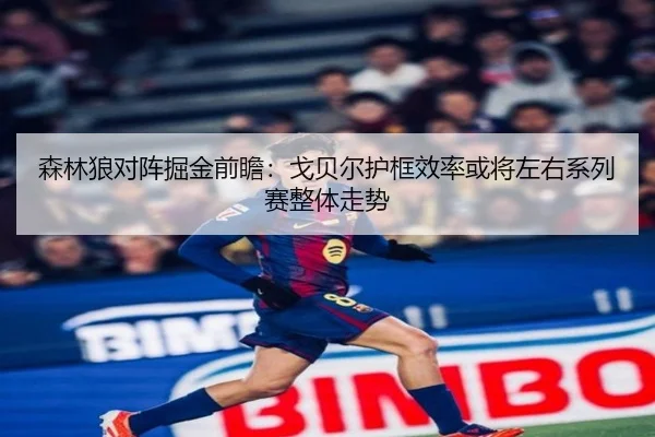 森林狼对阵掘金前瞻：戈贝尔护框效率或将左右系列赛整体走势